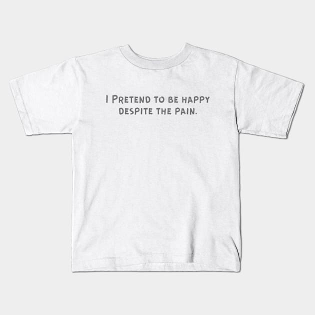 I Pretend to be happy despite the pain. Cancer Fighter Sad Painful Meaningful Words Survival Vibes Typographic Facts slogans for Man's & Woman's Kids T-Shirt by Salam Hadi